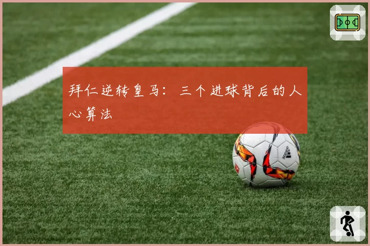 拜仁逆转皇马：三个进球背后的人心算法