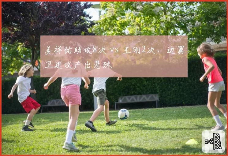 姜祥佑助攻8次 vs 王刚2次,边翼卫进攻产出悬殊