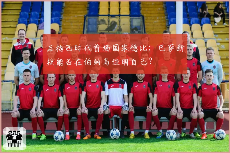 后梅西时代首场国家德比：巴萨新核能否在伯纳乌证明自己？