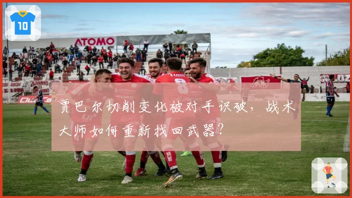 贾巴尔切削变化被对手识破，战术大师如何重新找回武器？